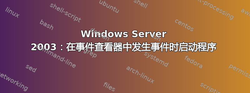 Windows Server 2003：在事件查看器中发生事件时启动程序