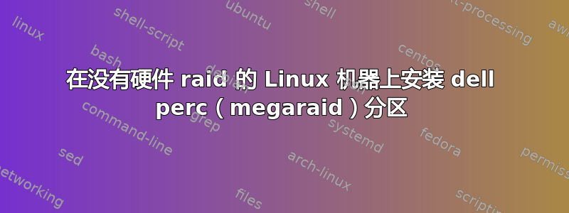 在没有硬件 raid 的 Linux 机器上安装 dell perc（megaraid）分区