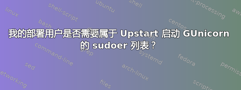 我的部署用户是否需要属于 Upstart 启动 GUnicorn 的 sudoer 列表？