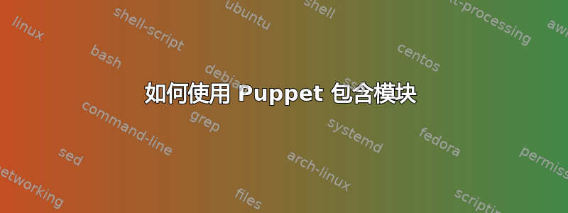 如何使用 Puppet 包含模块