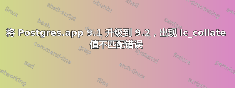 将 Postgres.app 9.1 升级到 9.2，出现 lc_collat​​e 值不匹配错误