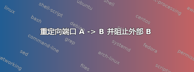 重定向端口 A -> B 并阻止外部 B