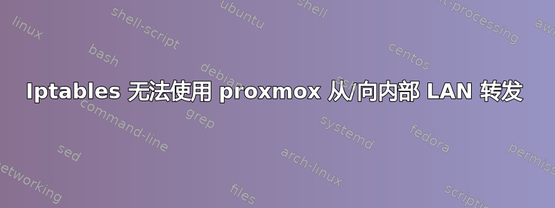 Iptables 无法使用 proxmox 从/向内部 LAN 转发