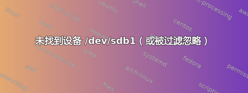 未找到设备 /dev/sdb1（或被过滤忽略）