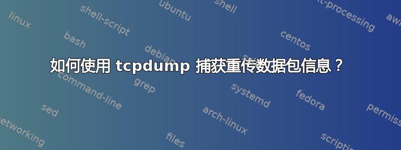 如何使用 tcpdump 捕获重传数据包信息？