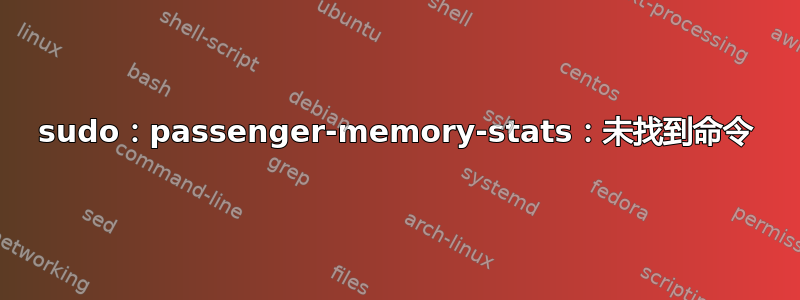 sudo：passenger-memory-stats：未找到命令