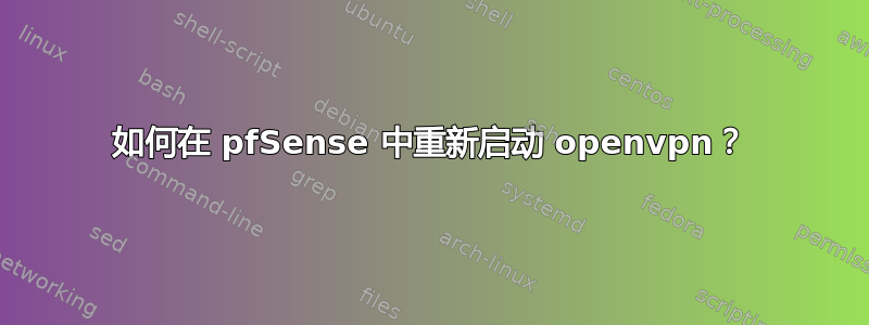 如何在 pfSense 中重新启动 openvpn？