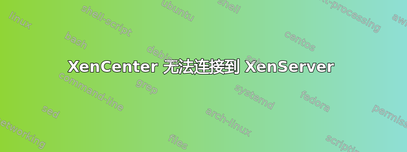 XenCenter 无法连接到 XenServer