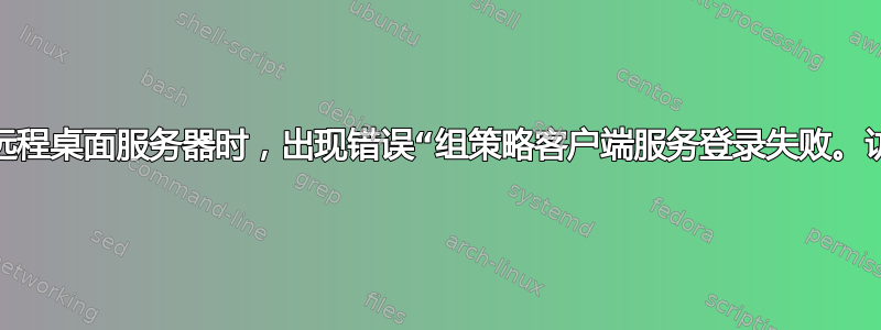 登录到我的远程桌面服务器时，出现错误“组策略客户端服务登录失败。访问被拒绝”