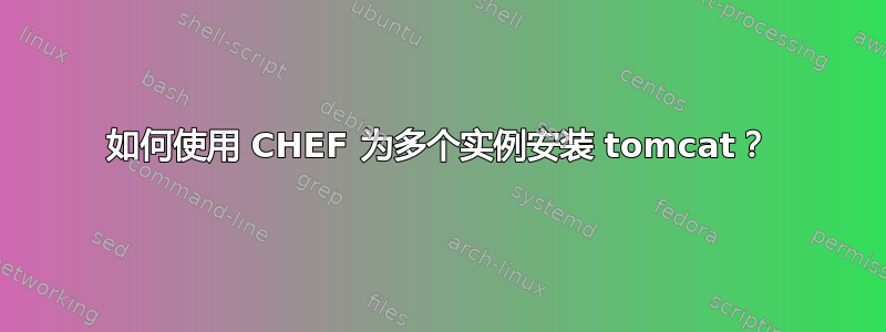 如何使用 CHEF 为多个实例安装 tomcat？