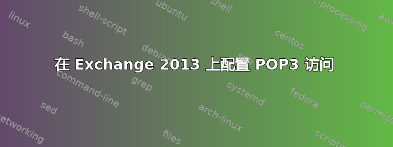 在 Exchange 2013 上配置 POP3 访问