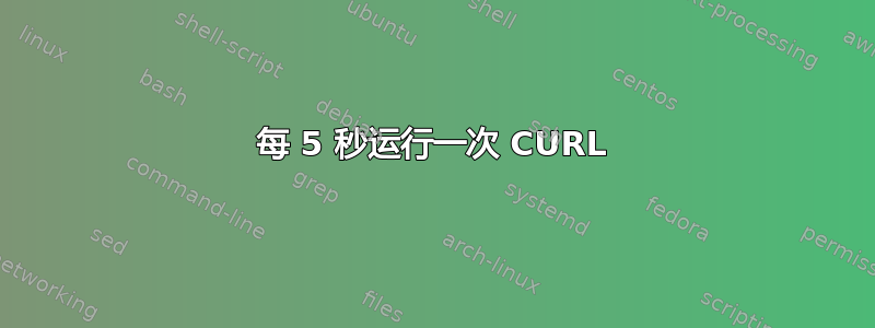 每 5 秒运行一次 CURL