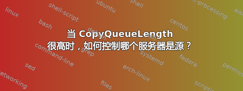 当 CopyQueueLength 很高时，如何控制哪个服务器是源？