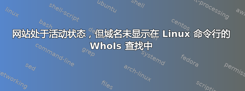 网站处于活动状态，但域名未显示在 Linux 命令行的 WhoIs 查找中