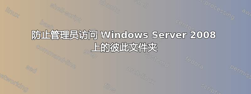 防止管理员访问 Windows Server 2008 上的彼此文件夹