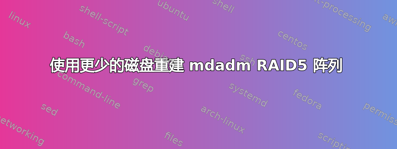 使用更少的磁盘重建 mdadm RAID5 阵列