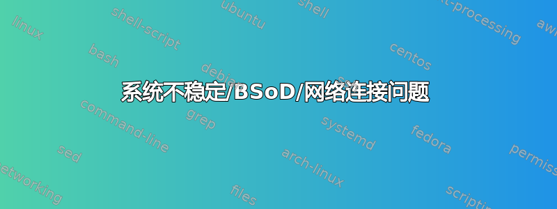 系统不稳定/BSoD/网络连接问题