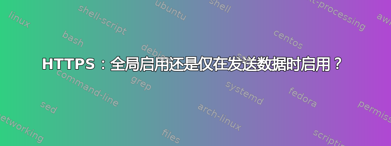 HTTPS：全局启用还是仅在发送数据时启用？