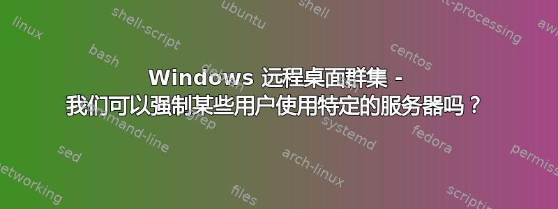 Windows 远程桌面群集 - 我们可以强制某些用户使用特定的服务器吗？