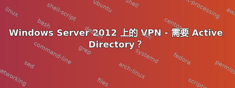 Windows Server 2012 上的 VPN - 需要 Active Directory？