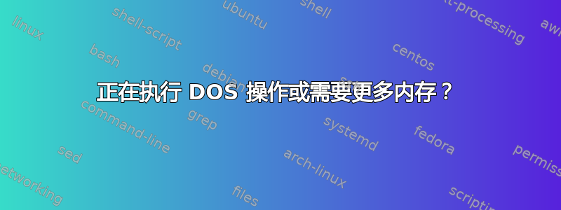 正在执行 DOS 操作或需要更多内存？