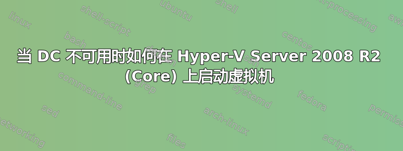 当 DC 不可用时如何在 Hyper-V Server 2008 R2 (Core) 上启动虚拟机