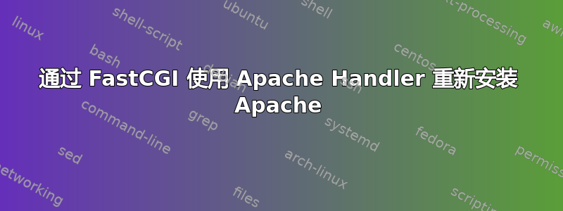 通过 FastCGI 使用 Apache Handler 重新安装 Apache