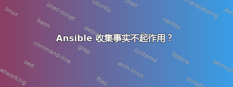 Ansible 收集事实不起作用？