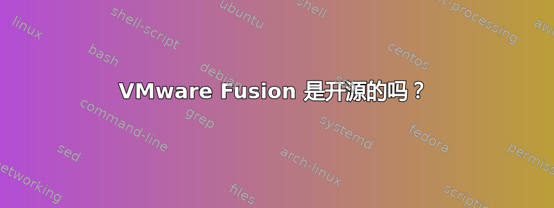 VMware Fusion 是开源的吗？