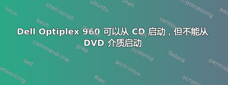 Dell Optiplex 960 可以从 CD 启动，但不能从 DVD 介质启动