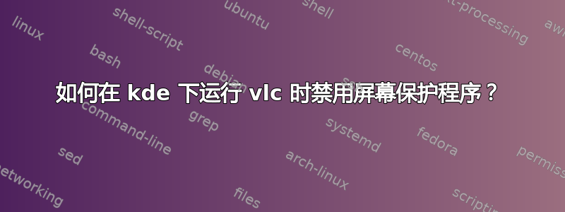 如何在 kde 下运行 vlc 时禁用屏幕保护程序？