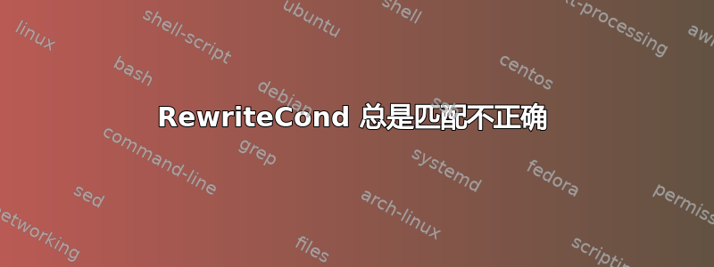 RewriteCond 总是匹配不正确