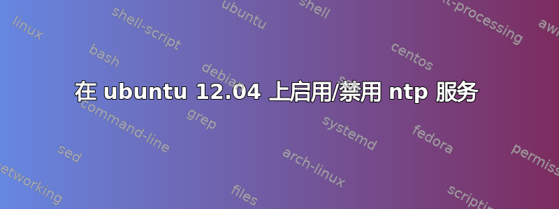 在 ubuntu 12.04 上启用/禁用 ntp 服务