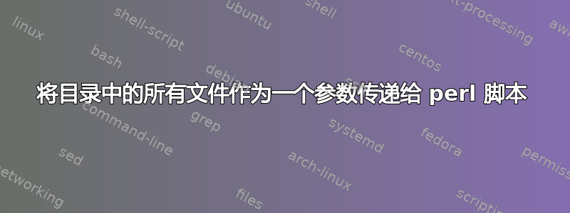 将目录中的所有文件作为一个参数传递给 perl 脚本