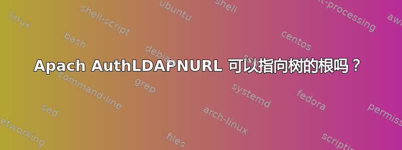 Apach AuthLDAPNURL 可以指向树的根吗？