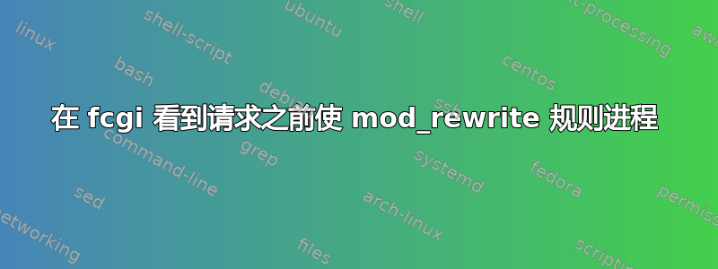 在 fcgi 看到请求之前使 mod_rewrite 规则进程