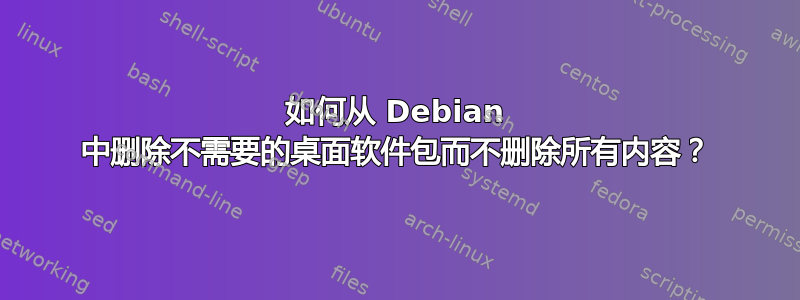 如何从 Debian 中删除不需要的桌面软件包而不删除所有内容？