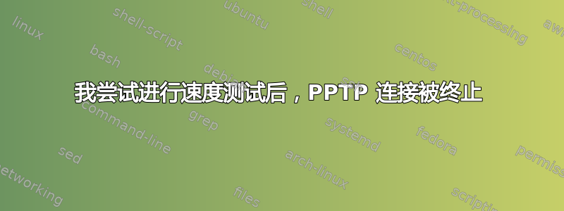 我尝试进行速度测试后，PPTP 连接被终止