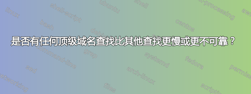 是否有任何顶级域名查找比其他查找更慢或更不可靠？