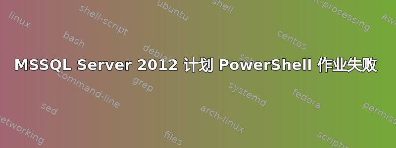 MSSQL Server 2012 计划 PowerShell 作业失败