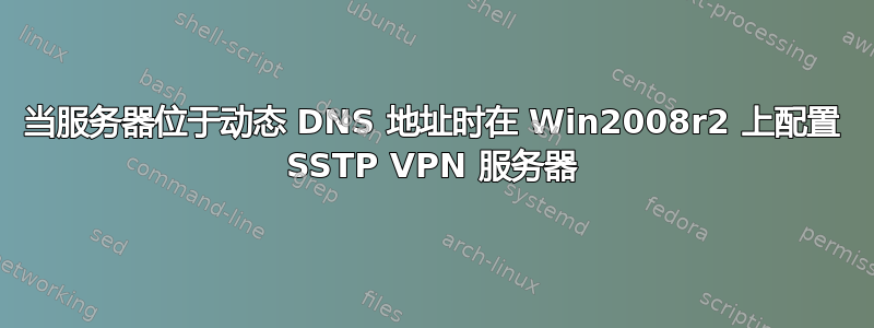 当服务器位于动态 DNS 地址时在 Win2008r2 上配置 SSTP VPN 服务器