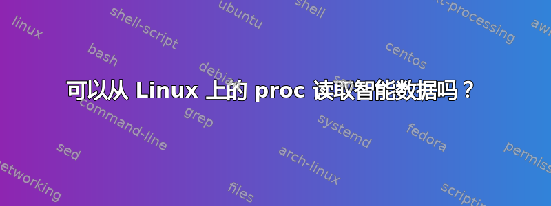 可以从 Linux 上的 proc 读取智能数据吗？