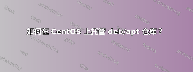 如何在 CentOS 上托管 deb/apt 仓库？