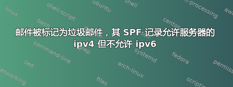 邮件被标记为垃圾邮件，其 SPF 记录允许服务器的 ipv4 但不允许 ipv6