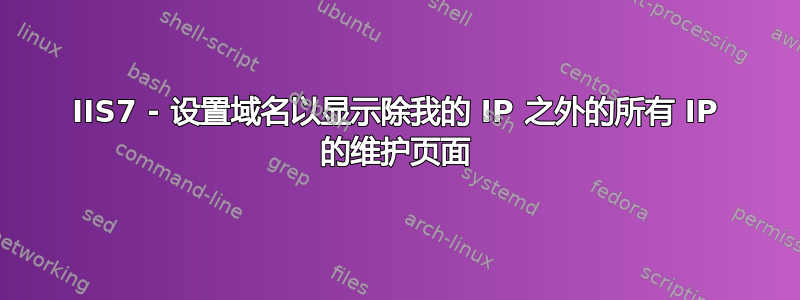 IIS7 - 设置域名以显示除我的 IP 之外的所有 IP 的维护页面