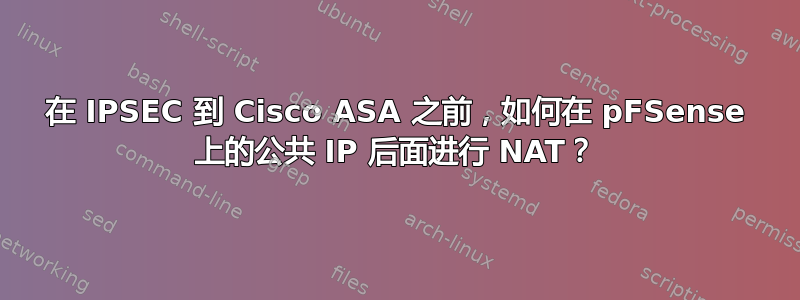 在 IPSEC 到 Cisco ASA 之前，如何在 pFSense 上的公共 IP 后面进行 NAT？