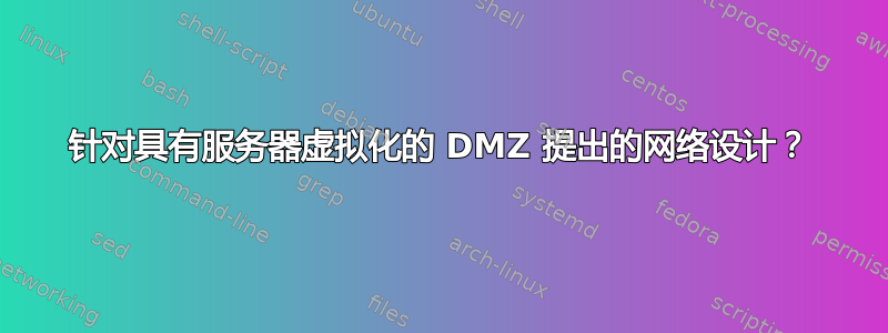 针对具有服务器虚拟化的 DMZ 提出的网络设计？