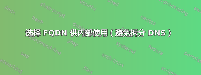 选择 FQDN 供内部使用（避免拆分 DNS）