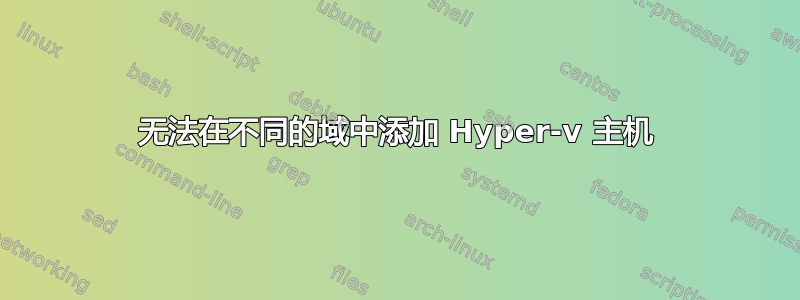 无法在不同的域中添加 Hyper-v 主机