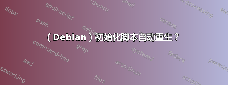 （Debian）初始化脚本自动重生？